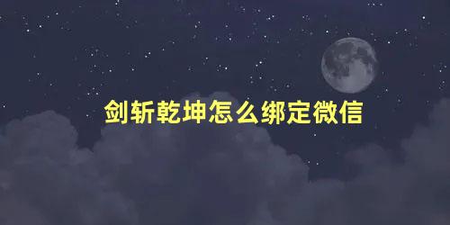 剑斩乾坤怎么绑定微信 剑斩乾坤怎么实名认证