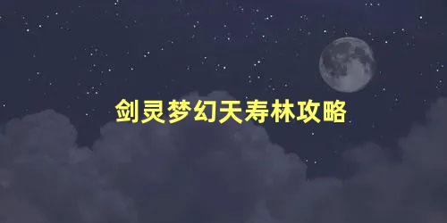 剑灵梦幻天寿林攻略 剑灵梦幻天寿林看门怪