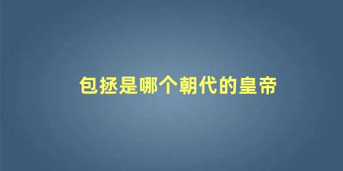 包拯是哪个朝代的皇帝 历史上包拯最后的结局是什么