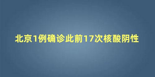 北京1例确诊此前17次核酸阴性