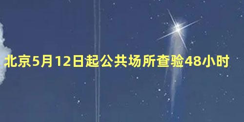 北京5月12日起公共场所查验48小时核酸阴性证明