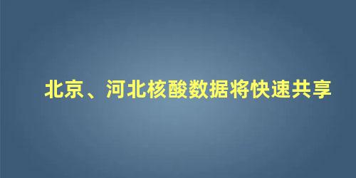 北京、河北核酸数据将快速共享