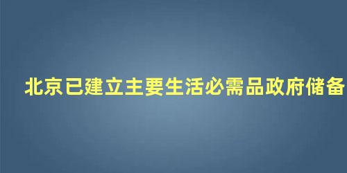 北京已建立主要生活必需品政府储备