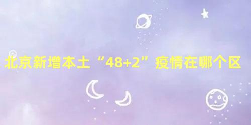 北京新增本土“48+2”疫情在哪个区