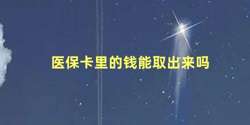 医保卡里的钱能取出来吗 医保卡余额一年一