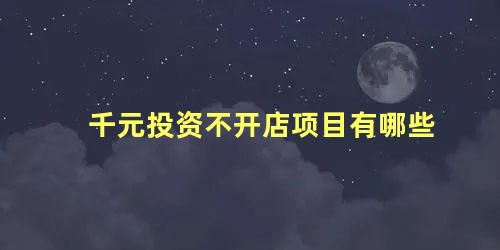 千元投资不开店项目有哪些