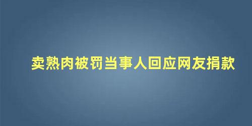 卖熟肉被罚当事人回应网友捐款