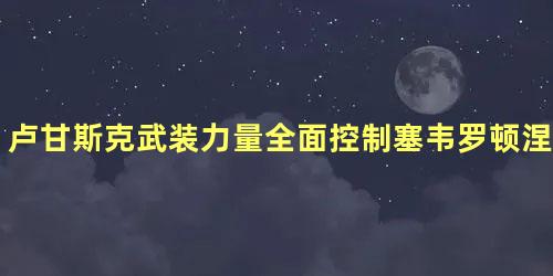 卢甘斯克武装力量全面控制塞韦罗顿涅茨克市