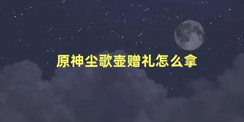 原神尘歌壶赠礼怎么拿 原神尘歌壶摆设套装大全