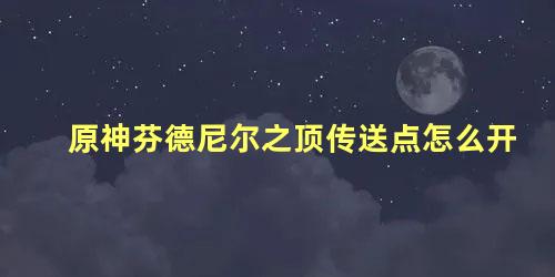 原神芬德尼尔之顶传送点怎么开