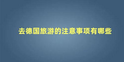 去德国旅游的注意事项有哪些 到德国旅行该买些什么