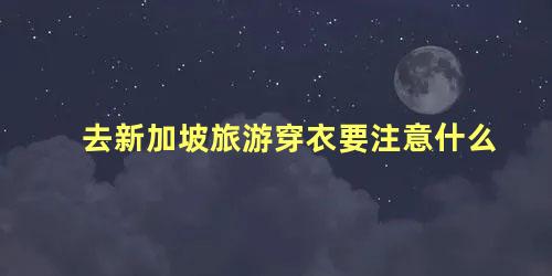 去新加坡旅游穿衣要注意什么 冬季去新加坡