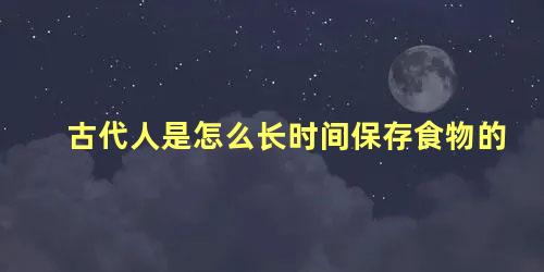 古代人是怎么长时间保存食物的