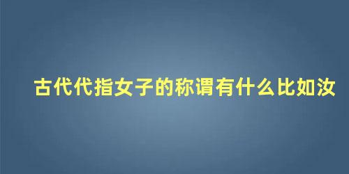 古代代指女子的称谓有什么比如汝