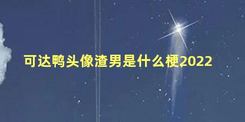 可达鸭头像渣男是什么梗2022 为什么可达鸭是渣男