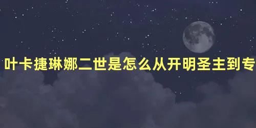 叶卡捷琳娜二世是怎么从开明圣主到专制暴君的