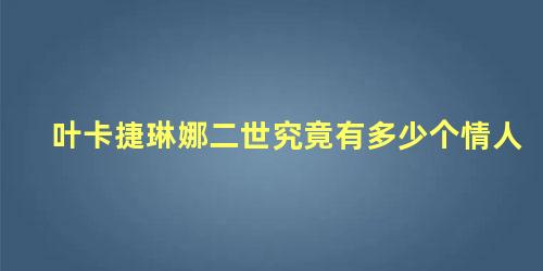 叶卡捷琳娜二世究竟有多少个情人