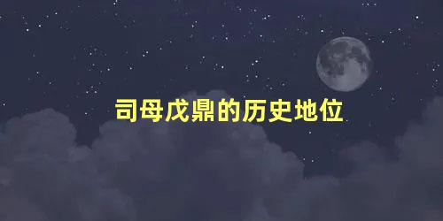 司母戊鼎的历史地位 司母戊鼎具有怎样的地位