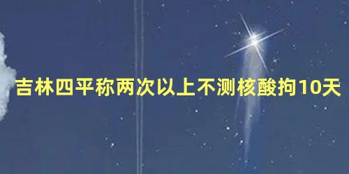 吉林四平称两次以上不测核酸拘10天