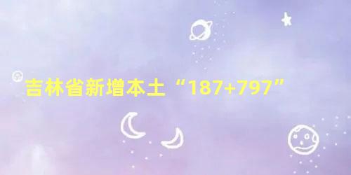 吉林省新增本土“187+797”