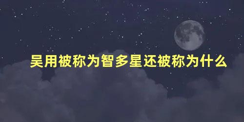 吴用被称为智多星还被称为什么