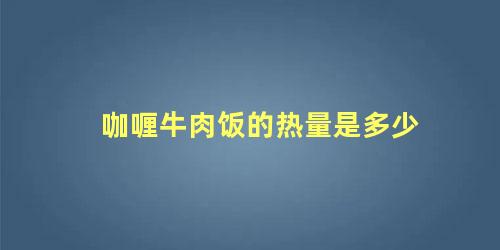 咖喱牛肉饭的热量是多少 咖喱牛肉饭家庭做