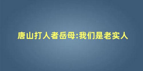 唐山打人者岳母:我们是老实人