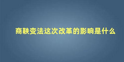 商鞅变法这次改革的影响是什么