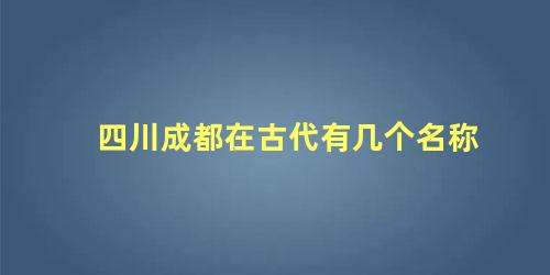 四川成都在古代有几个名称