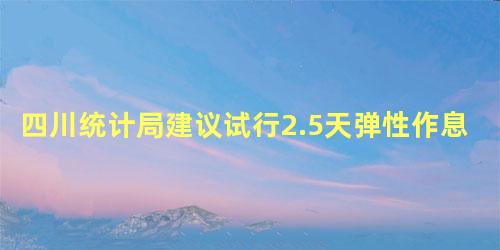 四川统计局建议试行2.5天弹性作息