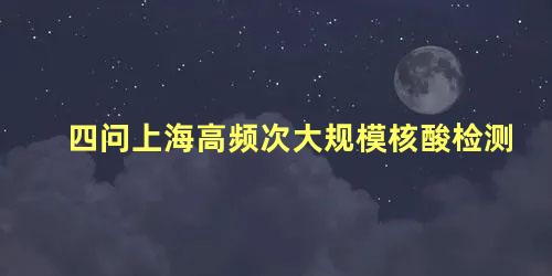 四问上海高频次大规模核酸检测有必要吗，上海