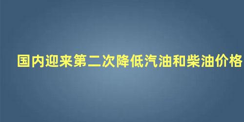 国内迎来第二次降低汽油和柴油价格