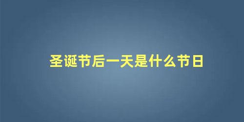 圣诞节后一天是什么节日