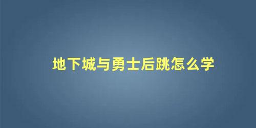 地下城与勇士后跳怎么学 地下城与勇士的技