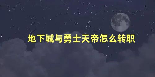 地下城与勇士天帝怎么转职 地下城与勇士天