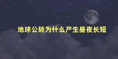 地球公转为什么产生昼夜长短