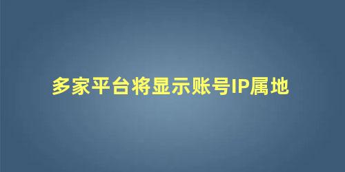 多家平台将显示账号IP属地，同一ip地址多号登