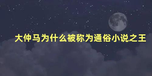 大仲马为什么被称为通俗小说之王