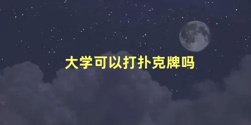 大学可以打扑克牌吗 小孩子能不能打扑克