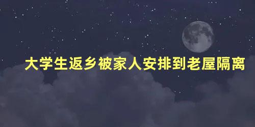 大学生返乡被家人安排到老屋隔离