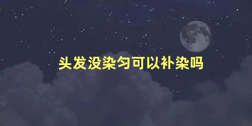 头发没染匀可以补染吗 自己染发没染均匀怎么补救