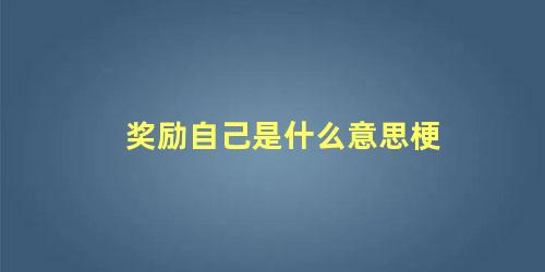 奖励自己是什么意思梗 奖励姐的梗