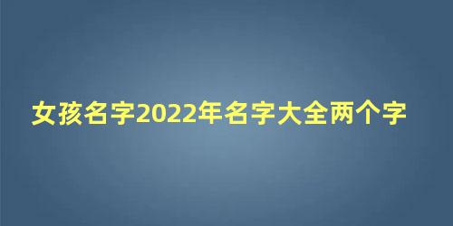 女孩名字2022年名字大全两个字