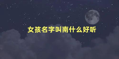 女孩名字叫南什么好听