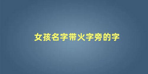 女孩名字带火字旁的字 带金火土的女孩名字有哪些