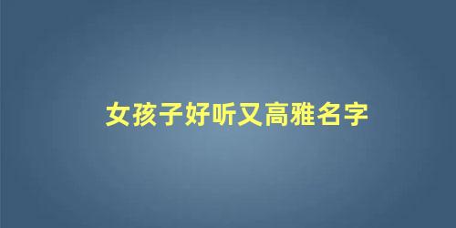 女孩子好听又高雅名字 书香气质女孩名字