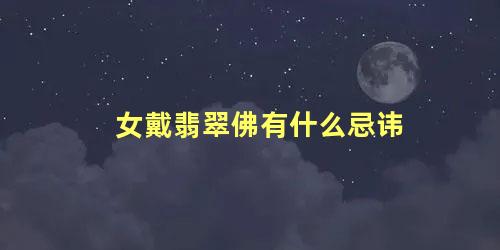 女戴翡翠佛有什么忌讳 戴翡翠的禁忌