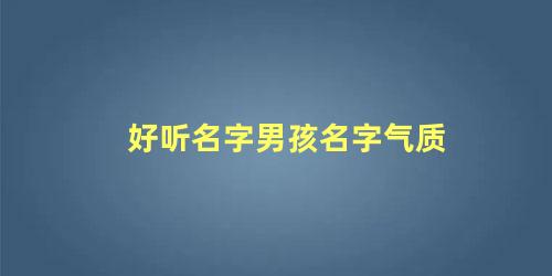 好听名字男孩名字气质 男孩有气质大气的名字