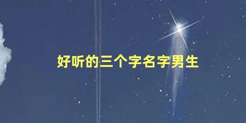 好听的三个字名字男生 真人名字好听的三个字