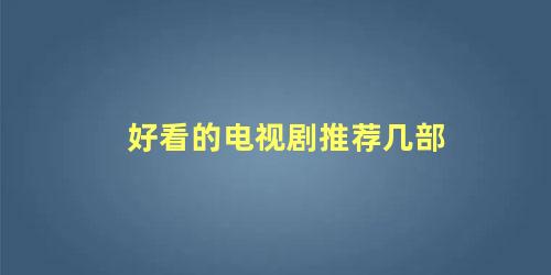 好看的电视剧推荐几部 十大必看的经典电视剧